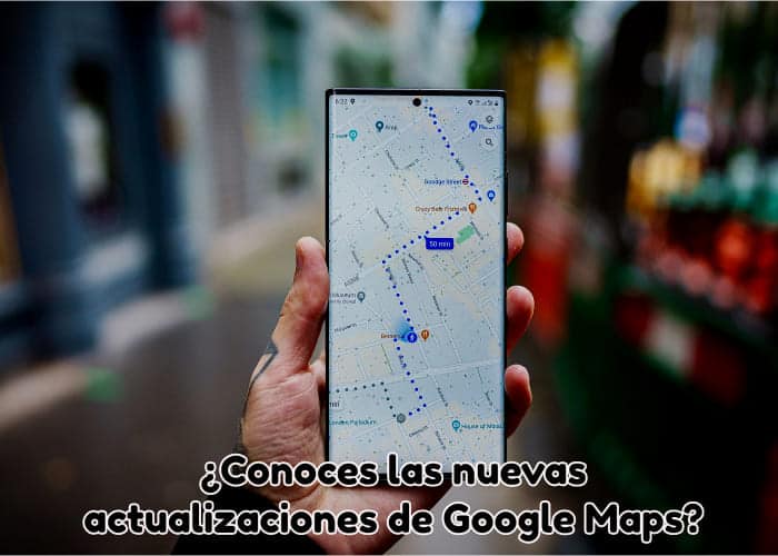 Conoces las nuevas actualizaciones de Google Maps